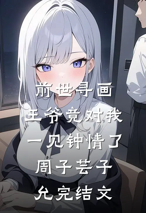 前世寻画，王爷竟对我一见钟情了周子芸子允完结文