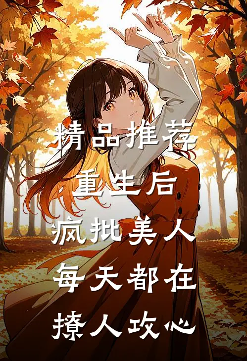 精品推荐重生后，疯批美人每天都在撩人攻心