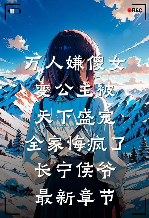 万人嫌傻女变公主被天下盛宠，全家悔疯了长宁侯爷最新章节