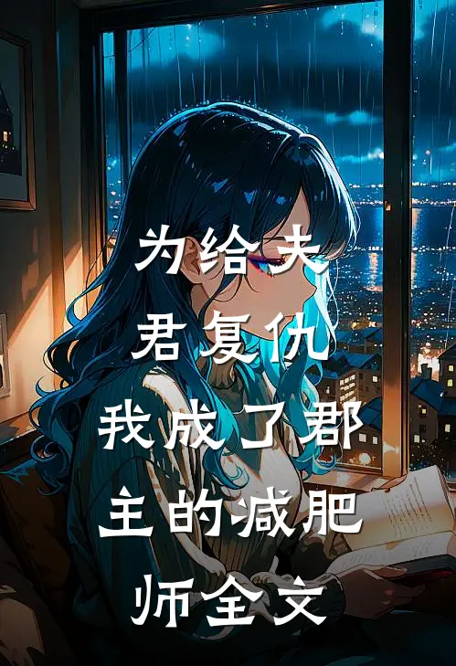 为给夫君复仇，我成了郡主的减肥师全文