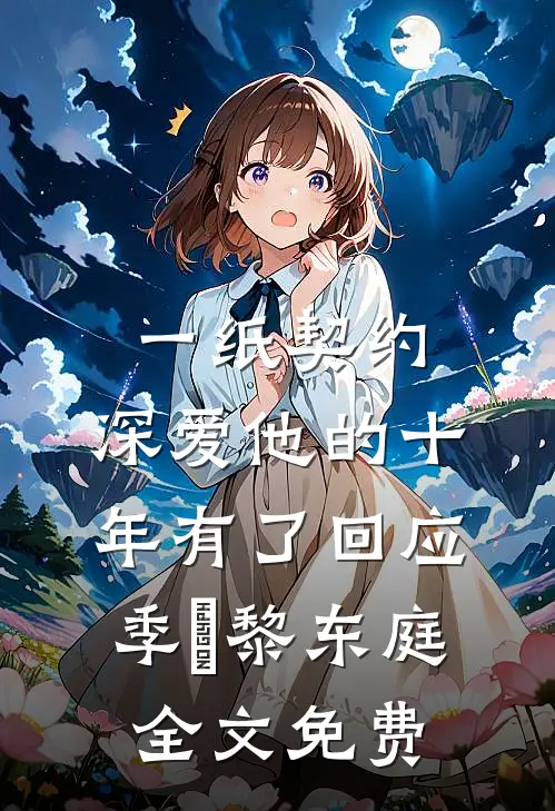 一纸契约：深爱他的十年有了回应季嫋黎东庭全文免费