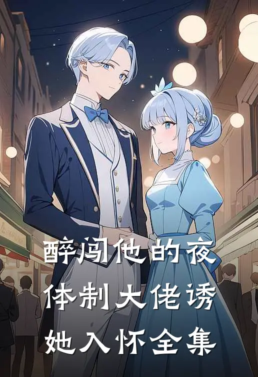 醉闯他的夜，体制大佬诱她入怀全集
