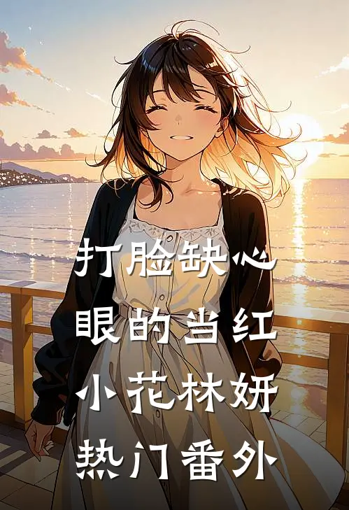 打脸缺心眼的当红小花林妍热门番外