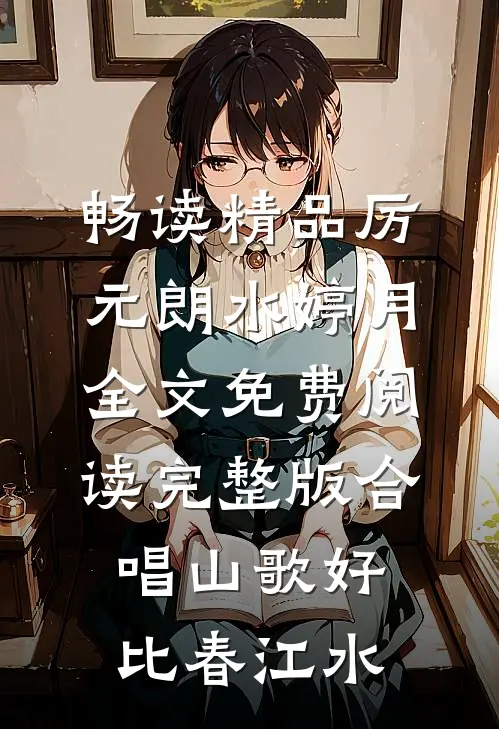畅读精品厉元朗水婷月全文免费阅读完整版合唱山歌好比春江水
