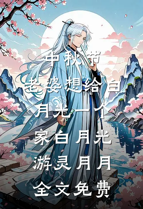 中秋节，老婆想给白月光一个家白月光游灵月月全文免费