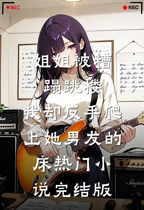 姐姐被糟蹋跳楼,我却反手爬上她男友的床热门小说完结版