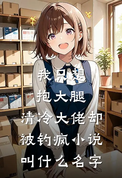 我只想抱大腿，清冷大佬却被钓疯小说叫什么名字