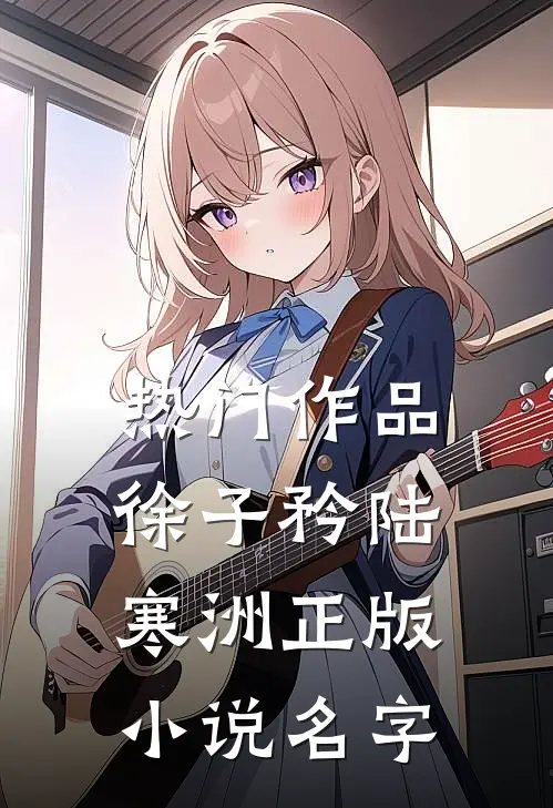 热门作品徐子矜陆寒洲正版小说名字