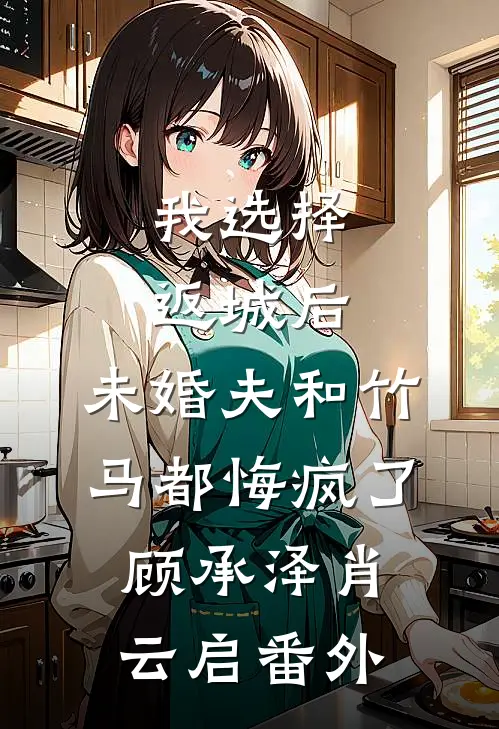 我选择返城后，未婚夫和竹马都悔疯了顾承泽肖云启 番外