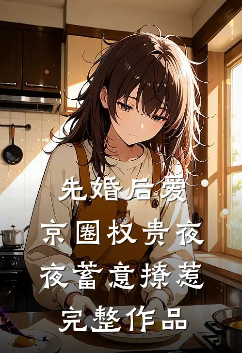 先婚后爱：京圈权贵夜夜蓄意撩惹完整作品