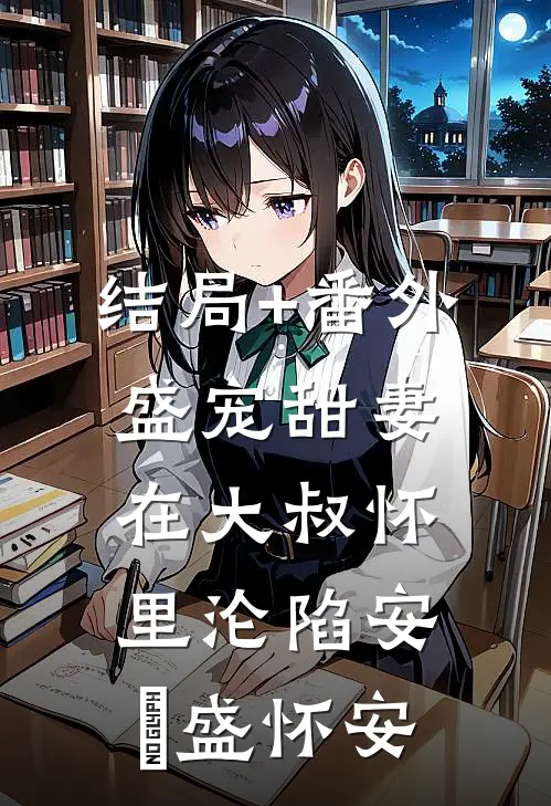 结局+番外盛宠甜妻：在大叔怀里沦陷安姩盛怀安
