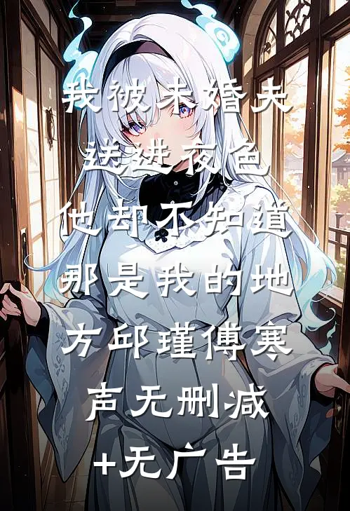 我被未婚夫送进夜色，他却不知道那是我的地方邱瑾傅寒声无删减+无广告