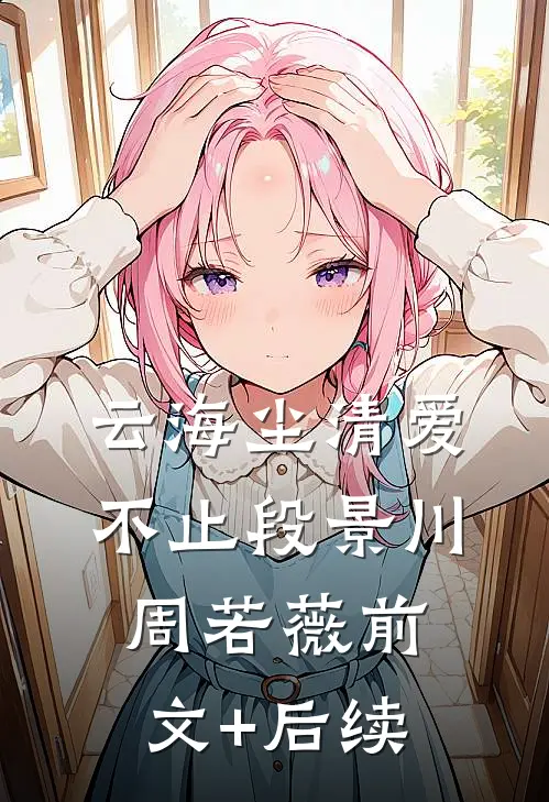 云海尘清爱不止段景川周若薇前文+后续