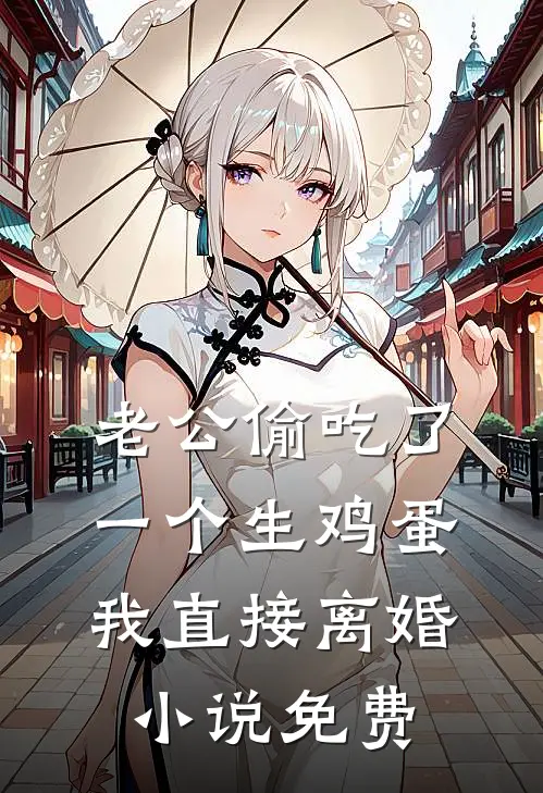 老公偷吃了一个生鸡蛋，我直接离婚小说免费