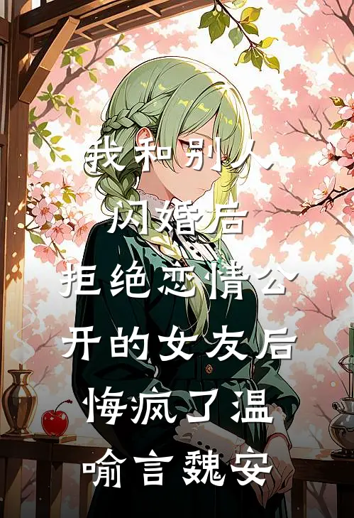 我和别人闪婚后，拒绝恋情公开的女友后悔疯了温喻言魏安