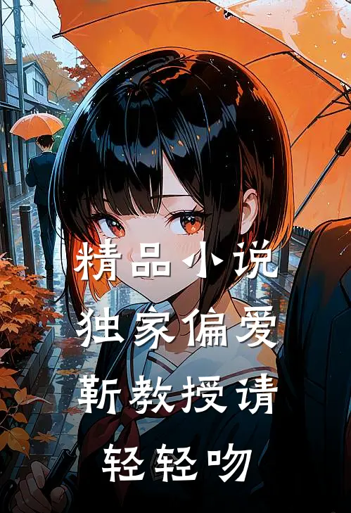 精品小说独家偏爱：靳教授请轻轻吻