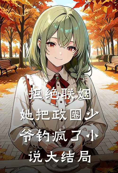 拒绝联姻，她把政圈少爷钓疯了小说大结局