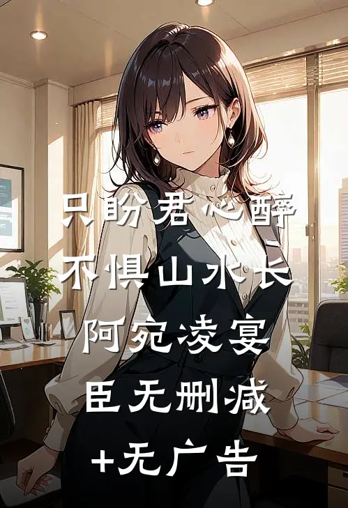只盼君心醉，不惧山水长阿宛凌宴臣无删减+无广告