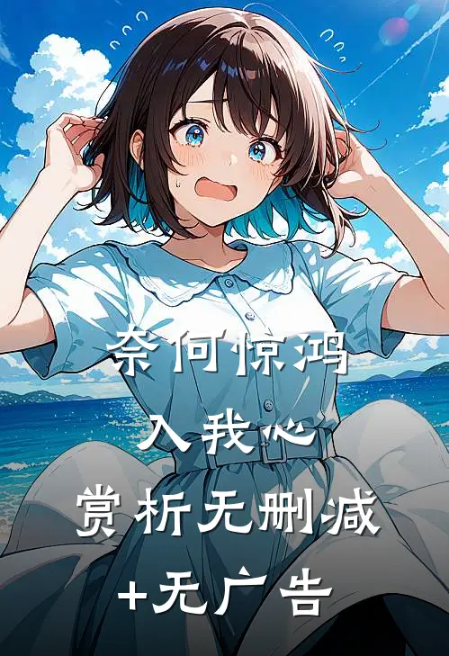 奈何惊鸿入我心:  赏析无删减+无广告