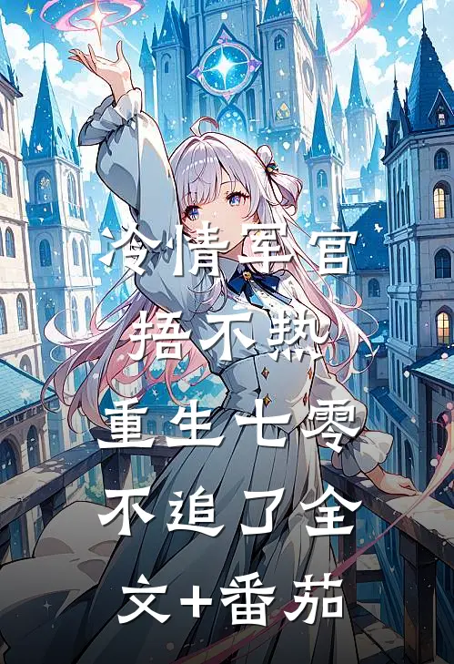 冷情军官捂不热，重生七零不追了全文+番茄