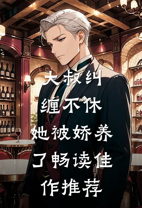 大叔纠缠不休，她被娇养了畅读佳作推荐
