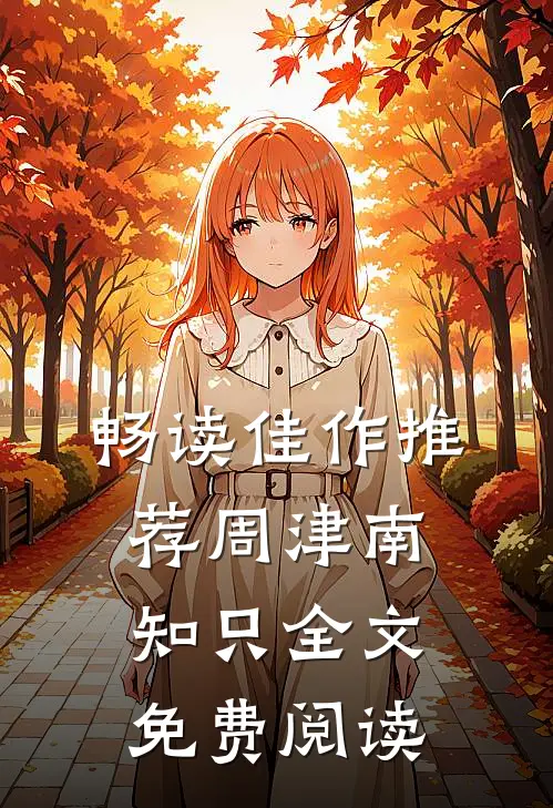 畅读佳作推荐周津南知只全文免费阅读