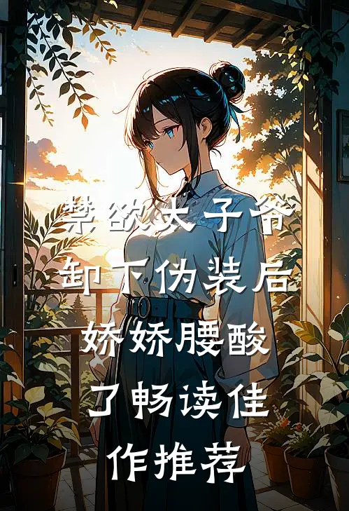 禁欲太子爷卸下伪装后，娇娇腰酸了畅读佳作推荐