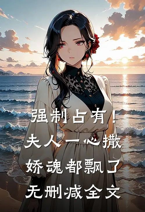 强制占有！夫人一心撒娇魂都飘了无删减全文