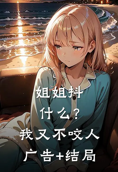 姐姐抖什么？我又不咬人广告+结局