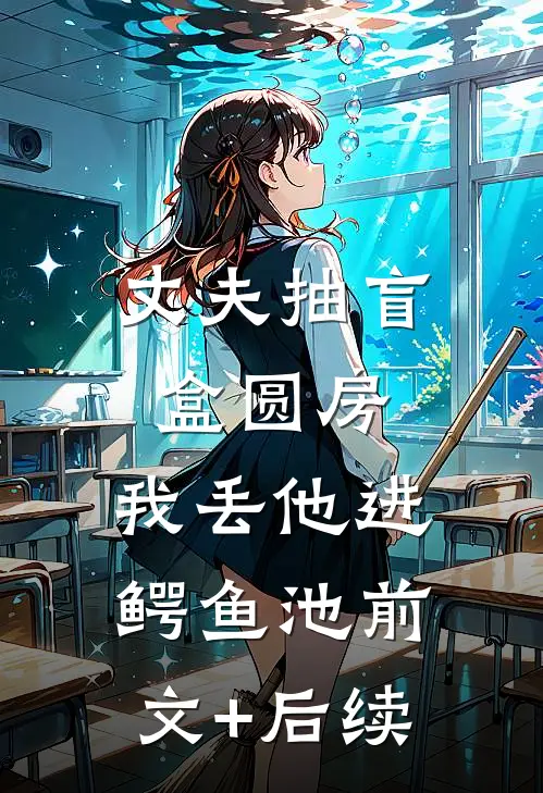 丈夫抽盲盒圆房，我丢他进鳄鱼池前文+后续