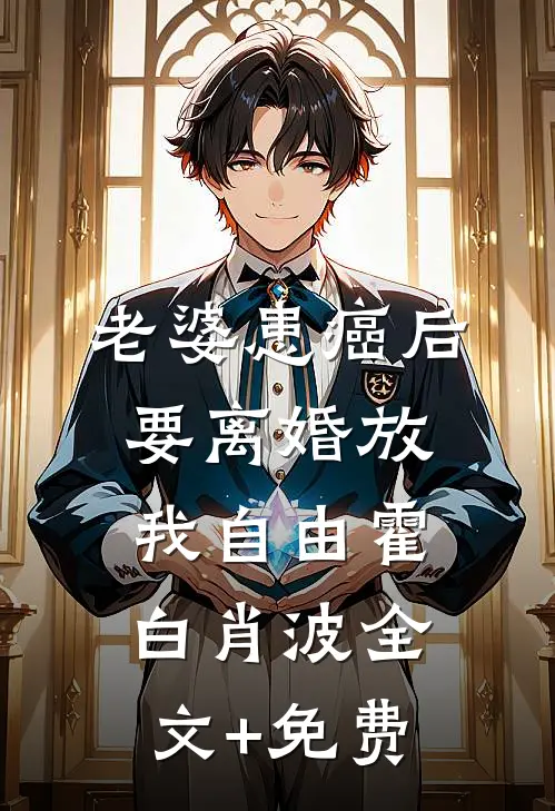 老婆患癌后，要离婚放我自由霍白肖波全文+免费