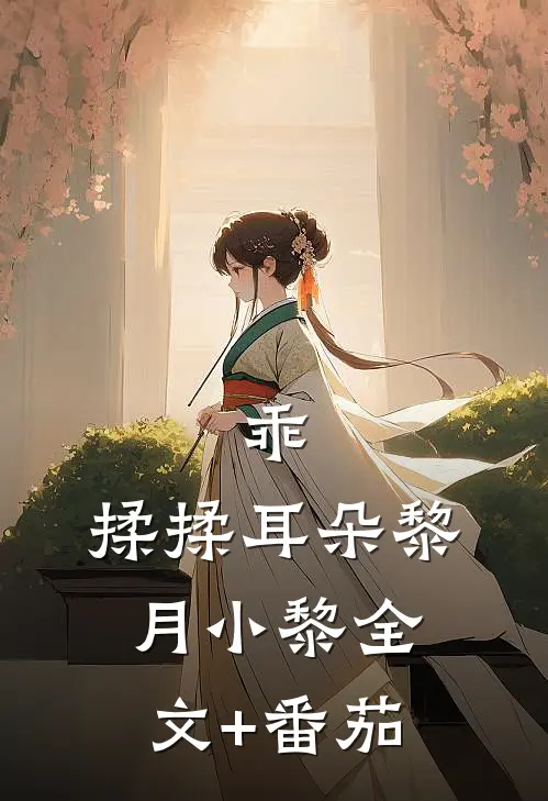 乖，揉揉耳朵黎月小黎全文+番茄