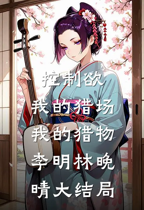 控制欲：我的猎场，我的猎物李明林晚晴大结局