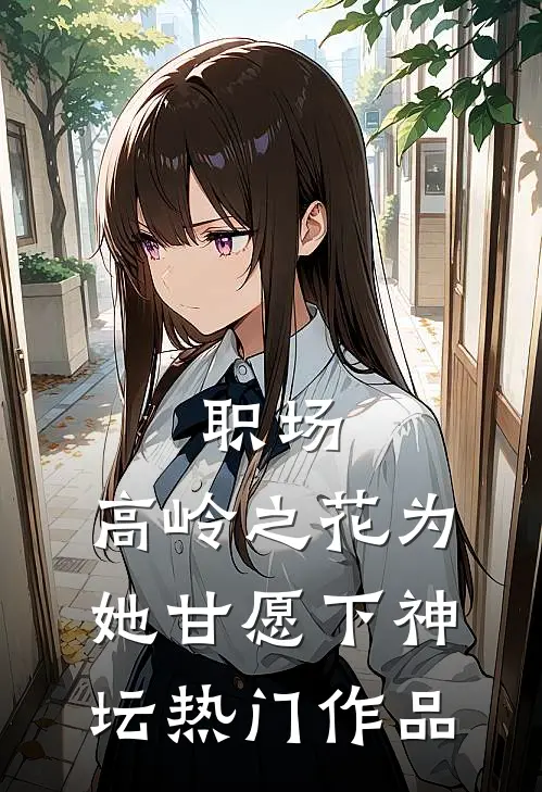 职场：高岭之花为她甘愿下神坛热门作品