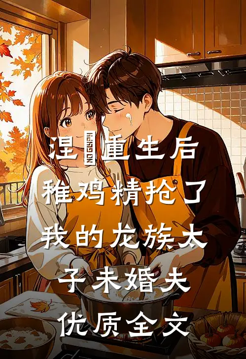 涅槃重生后，稚鸡精抢了我的龙族太子未婚夫优质全文