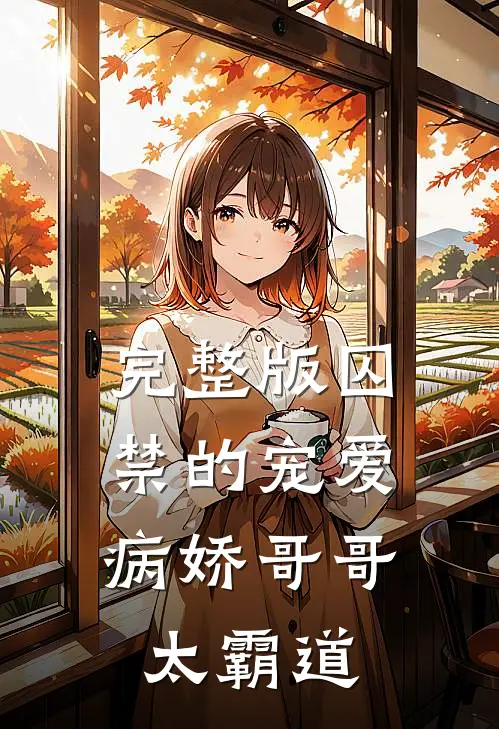 完整版囚禁的宠爱：病娇哥哥太霸道
