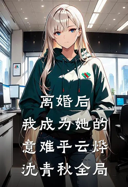 离婚后，我成为她的意难平云烨沈青秋全局