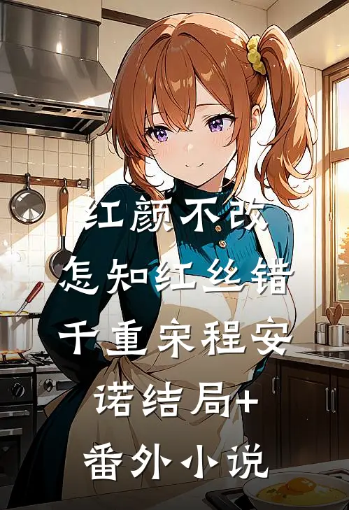 红颜不改，怎知红丝错千重宋程安诺结局+番外小说