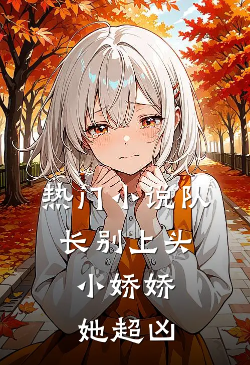 热门小说队长别上头，小娇娇她超凶