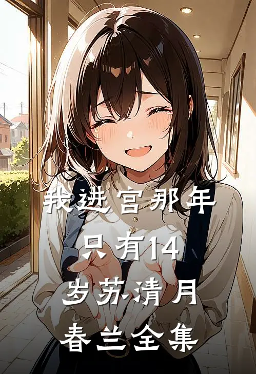 我进宫那年，只有14岁苏清月春兰 全集
