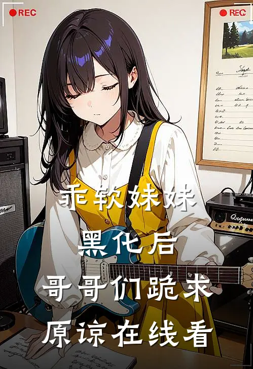 乖软妹妹黑化后,哥哥们跪求原谅在线看