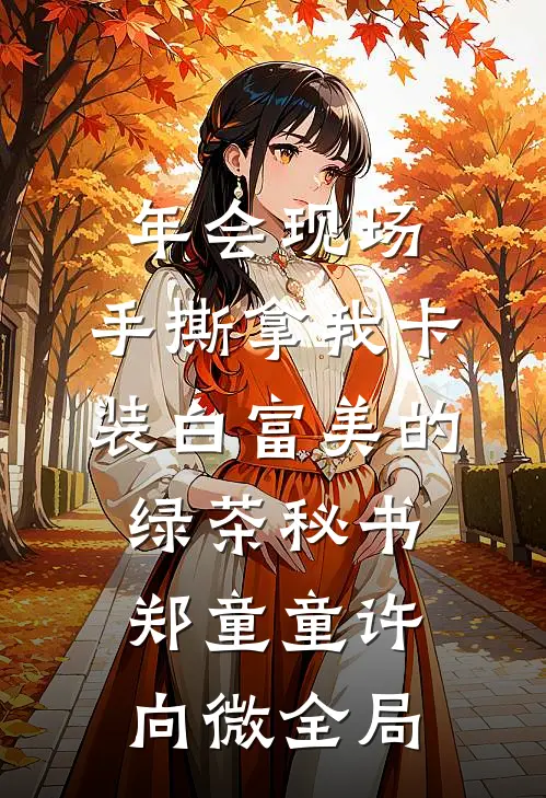 年会现场，手撕拿我卡装白富美的绿茶秘书郑童童许向微全局