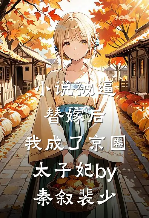 小说被逼替嫁后，我成了京圈太子妃by秦叙裴少