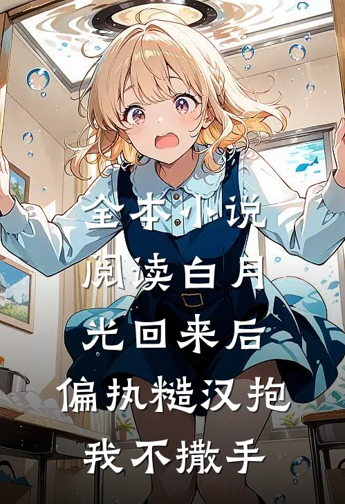 全本小说阅读白月光回来后，偏执糙汉抱我不撒手