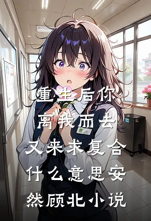 重生后你离我而去，又来求复合什么意思安然顾北小说