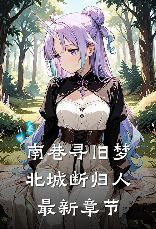 南巷寻旧梦，北城断归人最新章节