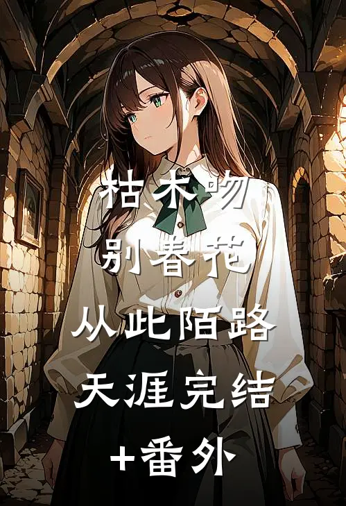 枯木吻别春花，从此陌路天涯完结+番外