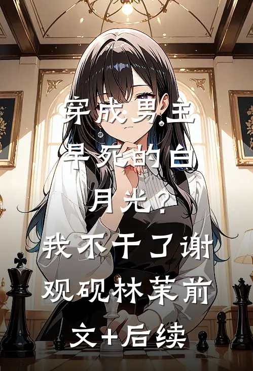 穿成男主早死的白月光？我不干了谢观砚林茉前文+后续
