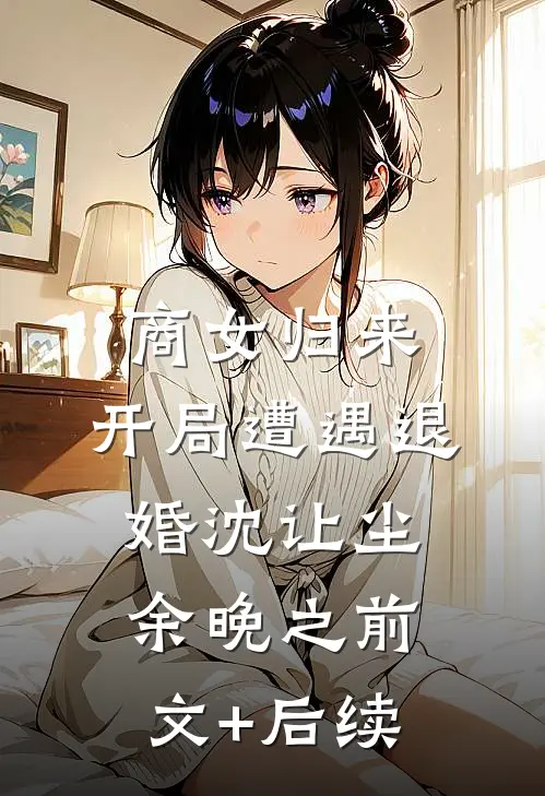商女归来：开局遭遇退婚沈让尘余晚之前文+后续