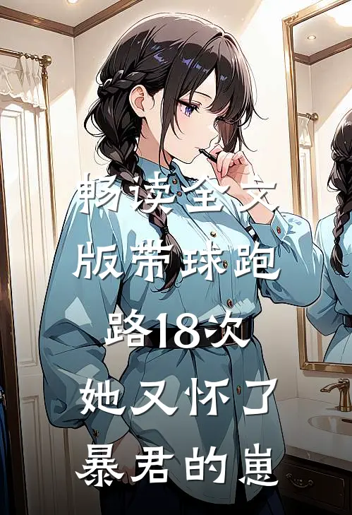 畅读全文版带球跑路18次，她又怀了暴君的崽